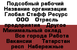Подсобный рабочий › Название организации ­ Глобал Стафф Ресурс, ООО › Отрасль предприятия ­ Другое › Минимальный оклад ­ 25 000 - Все города Работа » Вакансии   . Татарстан респ.,Набережные Челны г.